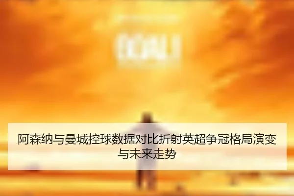 阿森纳与曼城控球数据对比折射英超争冠格局演变与未来走势