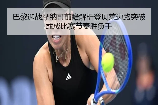 巴黎迎战摩纳哥前瞻解析登贝莱边路突破或成比赛节奏胜负手